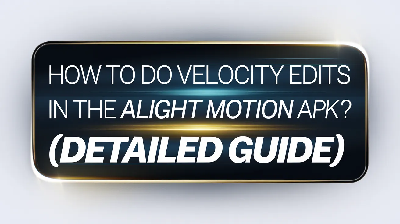 How to Do Velocity Edits in the Alight Motion APK? (Detailed Guide)